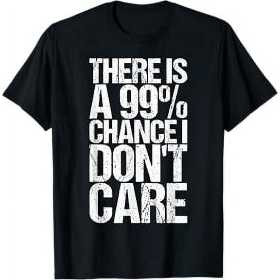 There Is A 99% Chance I Don't Care T-Shirt for an Egoist T-Shirt