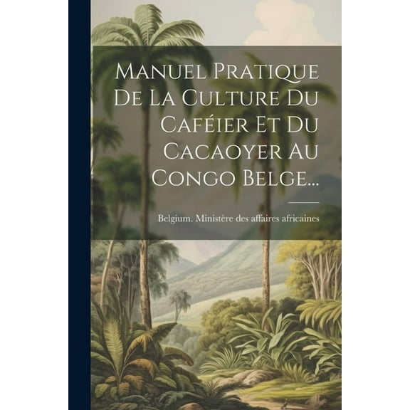 Manuel Pratique De La Culture Du Caféier Et Du Cacaoyer Au Congo Belge... (Paperback)
