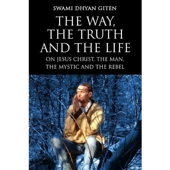 The Way, the Truth and the Life: On Jesus Christ, the Man, the Mystic and the Rebel, (Paperback)