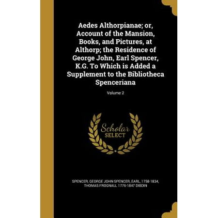Add Picture T Aedes Althorpianae; Or, Account of the Mansion, Books, and Pictures, at Althorp; The Residence of George John, Earl Spencer, K.G. to Which Is Added a Supplement to the Bibliotheca Spenceriana; Volume 2 ()