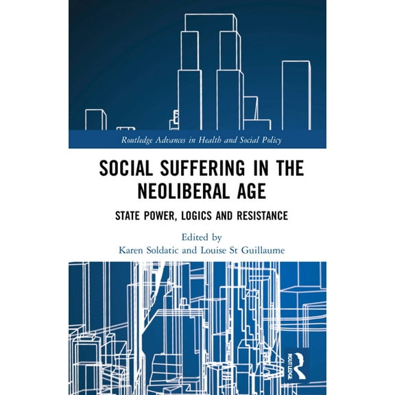 Routledge Advances in Health and Social  Social Suffering in the Neoliberal Age: State Power, Logics and Resistance, (Hardcover)
