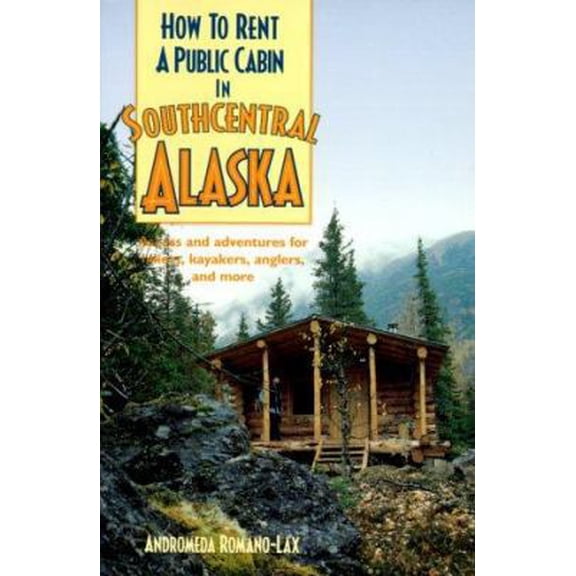Pre-Owned How to Rent a Public Cabin in Southcentral Alaska: Access and Adventures for Hikers, Kayakers, Anglers, and More (How To-- (Berkeley, Calif.).) (Paperback) 0899972276 9780899972275
