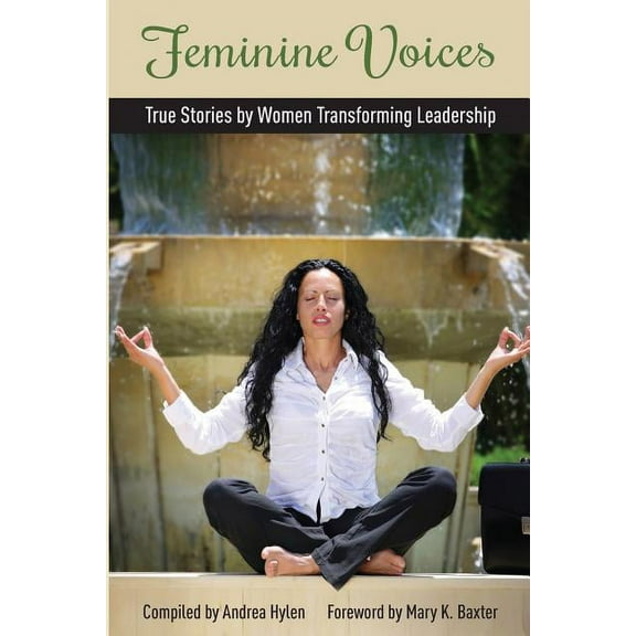 Feminine Voices : True Stories by Women Transforming Leadership
