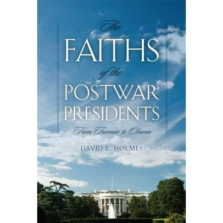 The Faiths of the Postwar Presidents : From Truman to (Obama Best President In History)