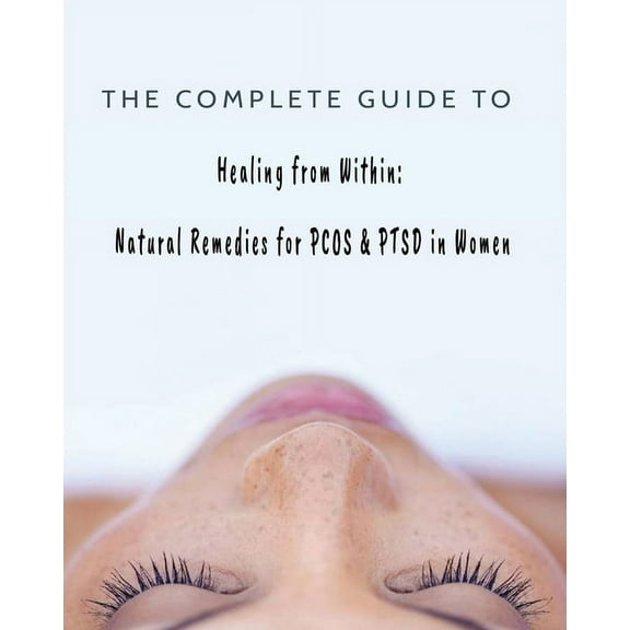 The Complete Guide to Healing from Within: Natural Remedies for PCOS & PTSD in Women, (Paperback)