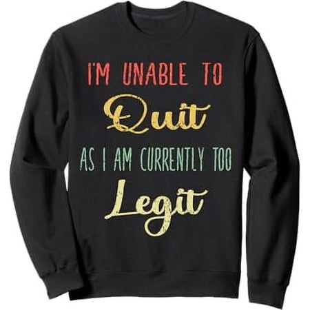 Funny Saying I'm Unable to Quit As I Am Currently Too Legit Sweatshirt