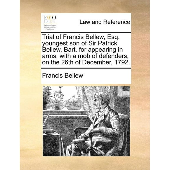 Trial of Francis Bellew, Esq. Youngest Son of Sir Patrick Bellew, Bart. for Appearing in Arms, with a Mob of Defenders, on the 26th of December, 1792. (Paperback)