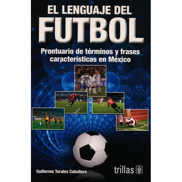 EL LENGUAJE DEL FUTBOL.: PRONTUARIO DE TERMINOS Y FRASES CARACTERISTICAS EN MEXICO. TRILLAS GUILLERMO TORALES CABALLERO