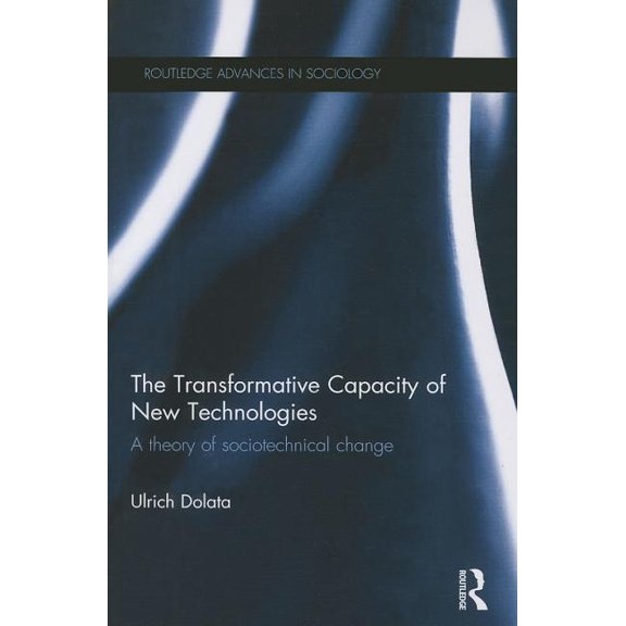 Routledge Advances in Sociology The Transformative Capacity of New Technologies: A Theory of Sociotechnical Change, (Paperback)