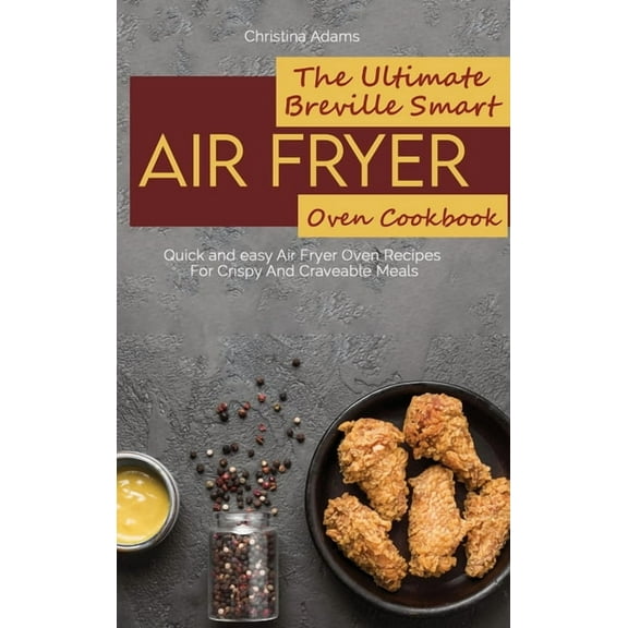 The Ultimate Breville Smart Air Fryer Oven Cookbook: Quick and easy Air Fryer Oven Recipes For Crispy And Craveable Meals (Hardcover)