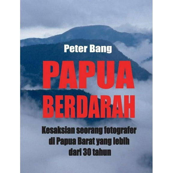Papua Berdarah: Kesaksian seorang fotografer di Papua Barat yang lebih dari 30 tahun, (Paperback)