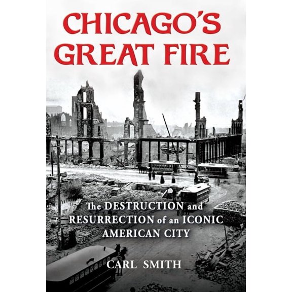 Chicago's Great Fire: The Destruction and Resurrection of an Iconic American City, (Hardcover)