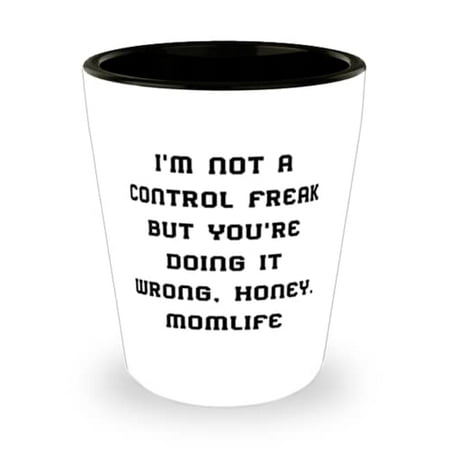 

Fancy Mama Shot Glass I m Not A Control Freak But You re Doing It Wrong Honey. Momlife Epic for Mom Mother s Day