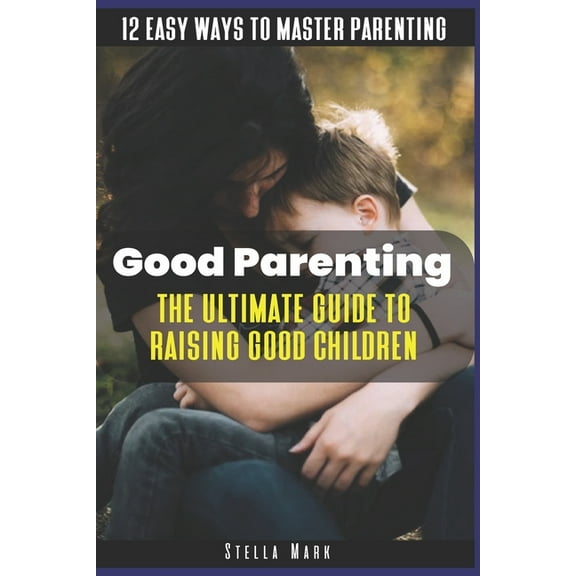 Good Parenting: The Ultimate Guide to Raising Good Children: 12 Easy Ways to Master Parenting (Paperback)