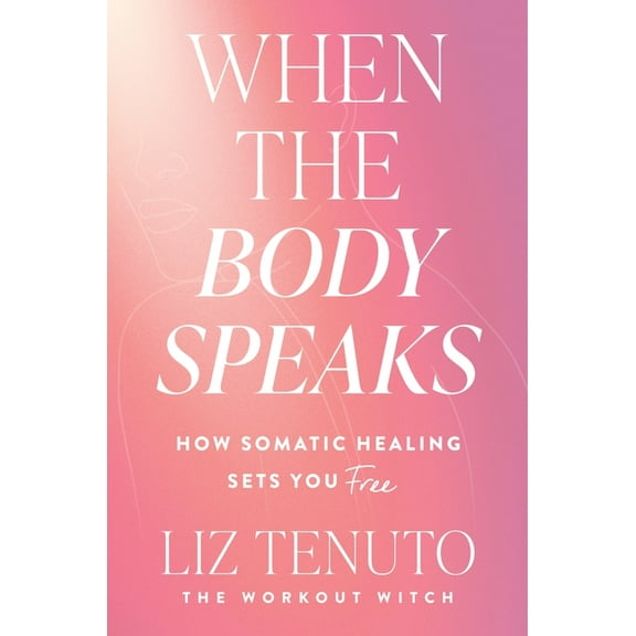 When the Body Speaks: How Somatic Healing Sets You Free, (Hardcover)