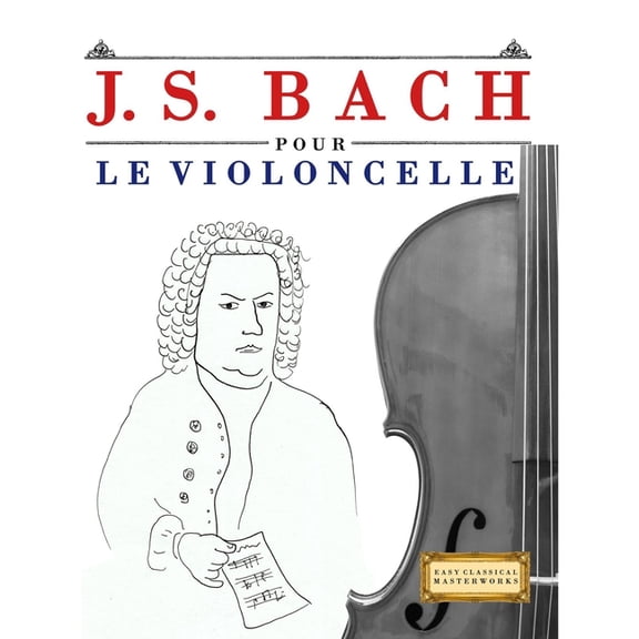 J. S. Bach pour le Violoncelle: 10 piÃ¨ces faciles pour le Violoncelle dÃ©butant livre, (Paperback)
