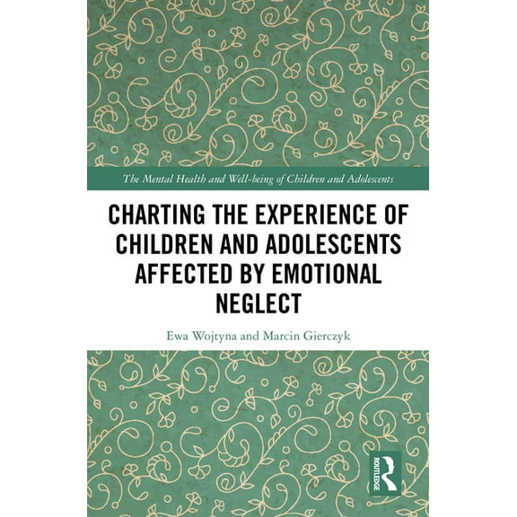 Mental Health and Well-Being of Children Charting the Experience of Children and Adolescents Affected by Emotional Neglect, (Hardcover)