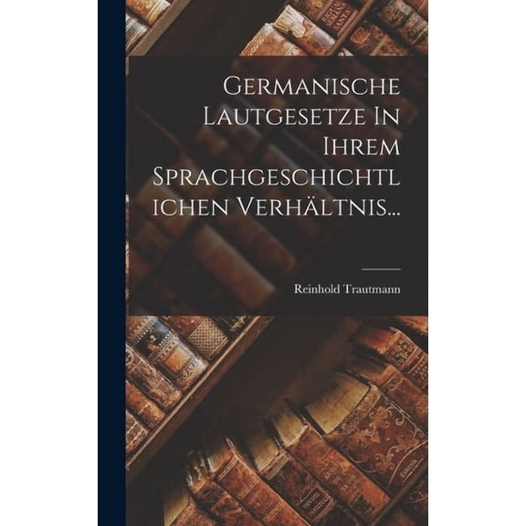 Germanische Lautgesetze In Ihrem Sprachgeschichtlichen Verhältnis..., (Hardcover)
