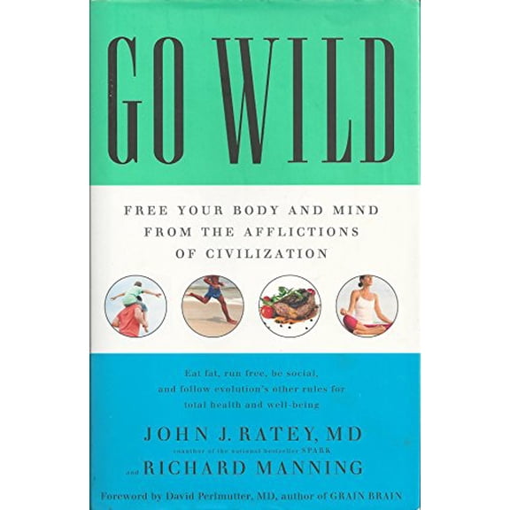 Pre-Owned Go Wild: Free Your Body and Mind from the Afflictions of Civilization (Hardcover 9780316246095) by Professor John J Ratey, David Perlmutter, Richard Manning