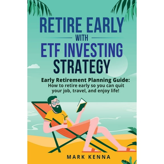 Retire Early with ETF Investing Strategy: Early Retirement Planning Guide: How to retire early so you can quit your job,, (Paperback)
