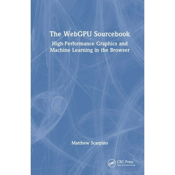 The WebGPU Sourcebook: High-Performance Graphics and Machine Learning in the Browser, (Hardcover)
