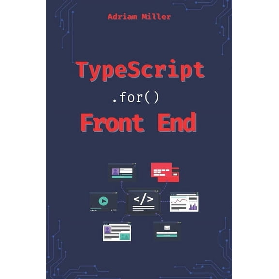 Typescript Programming: Beginners, Backe Typescript for Front End Development: Reduce Errors, Boost Productivity, and Master Modern Web Development Like a Pro, (Paperback)