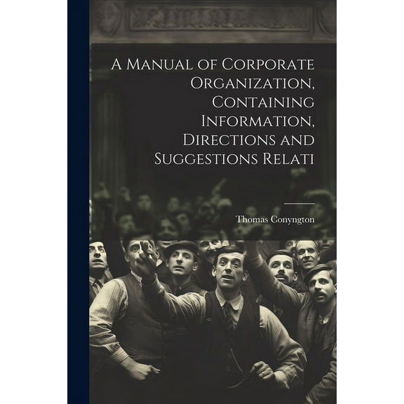 A Manual of Corporate Organization, Containing Information, Directions and Suggestions Relati (Paperback)