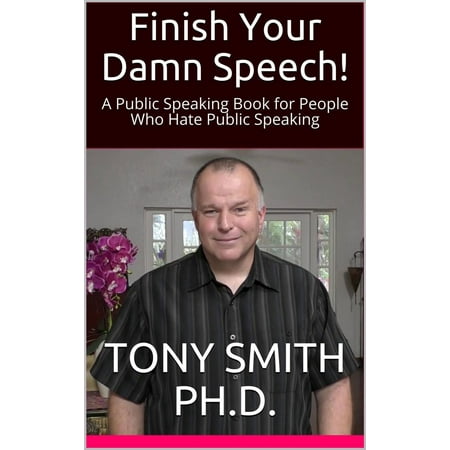 Finish Your Damn Speech! (A Public Speaking Book for People Who Hate Public Speaking) -