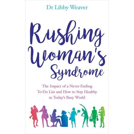 Rushing Woman's Syndrome : The Impact of a Never-Ending To-Do List and How to Stay Healthy in Today's Busy World