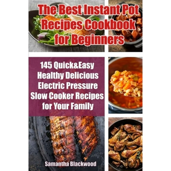 The Best Instant Pot Recipes Cookbook for Beginners: 145 Quick & Easy Healthy Delicious Electric Pressure Slow Cooker Recipes for Your Family