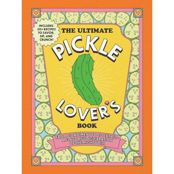 The Ultimate Pickle Lover's Book: From Condiment to Cocktail--A Flavorful Celebration of the Mighty Dill, (Hardcover)