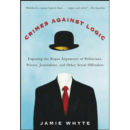Crimes Against Logic: Exposing the Bogus Arguments of Politicians, Priests, Journalists, and Other Serial Offenders - (The Best Argument Against Democracy)
