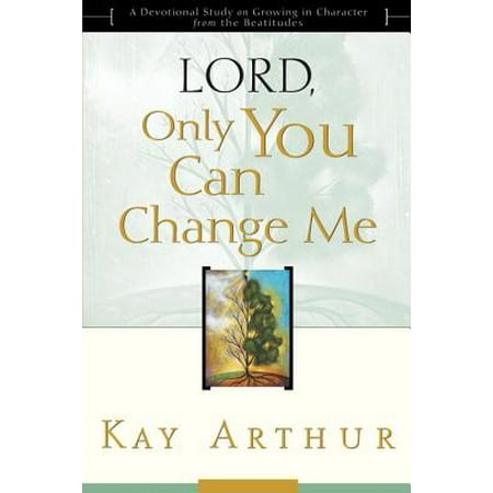 Lord, Only You Can Change Me: A Devotional Study on Growing in Character from the Beatitudes -