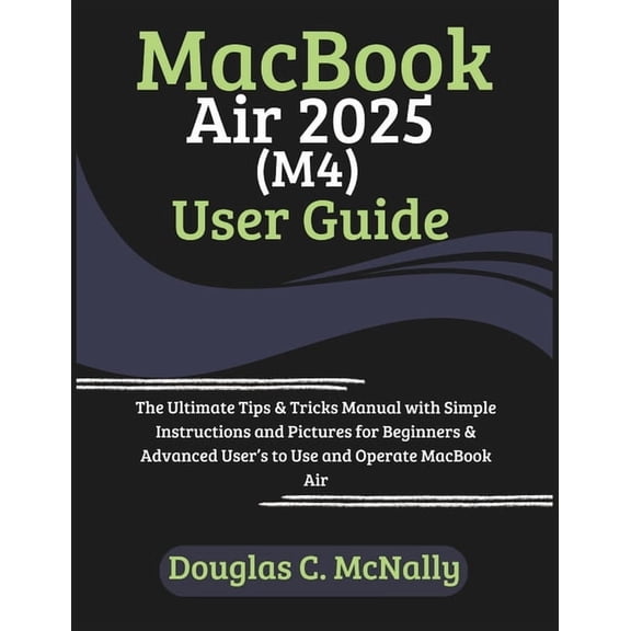 MacBook Air 2025 (M4) User Guide: The Ultimate Tips & Tricks Manual with Simple Instructions and Pictures for Beginners , (Paperback)