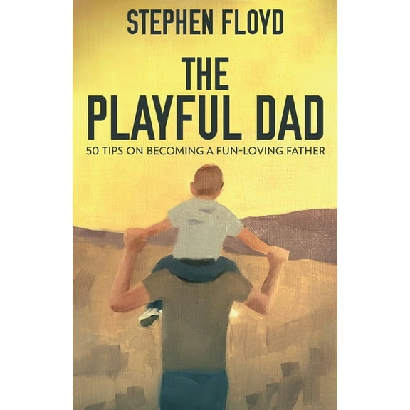 The Playful Dad: 50 Tips On Becoming A Fun-loving Father, (Paperback)