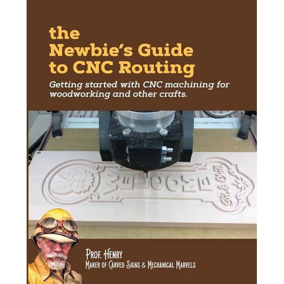 The Newbie's Guide to CNC Routing: Getting started with CNC machining for woodworking and other crafts, (Paperback)