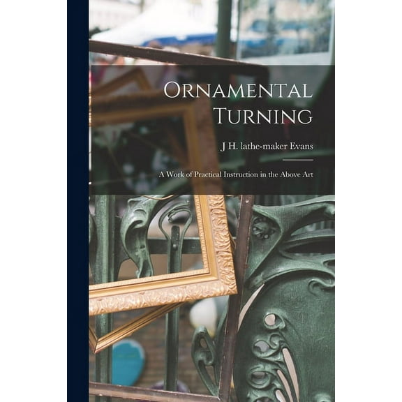 Ornamental Turning; a Work of Practical Instruction in the Above Art (Paperback)