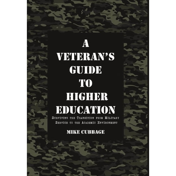 A Veteran's Guide to Higher Education: Surviving the Transition from Military Service to the Academic Environment, (Hardcover)