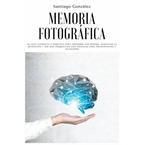 Memoria fotogrÃ¡fica: Su guÃ­a completa y prÃ¡ctica para aprender mÃ¡s rÃ¡pido, aumentar la retenciÃ³n y ser mÃ¡s productivo co, (Paperback)