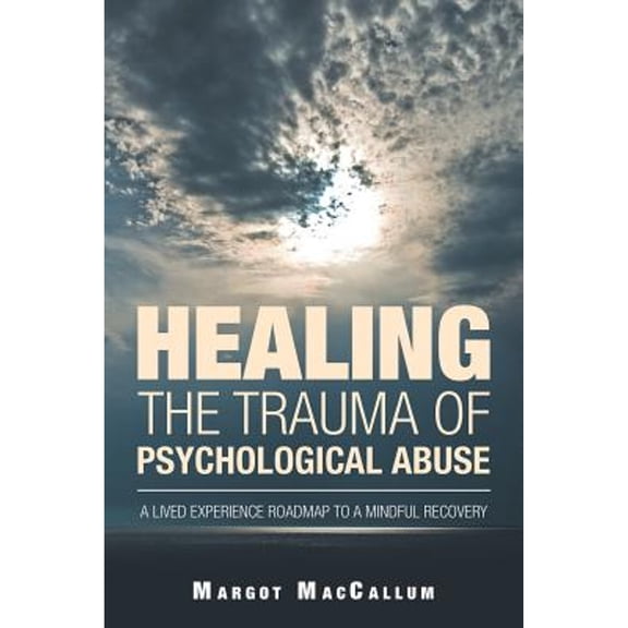 Healing the Trauma of Psychological Abuse: A Lived Experience Roadmap to a Mindful Recovery (Paperback) by Margot MacCallum