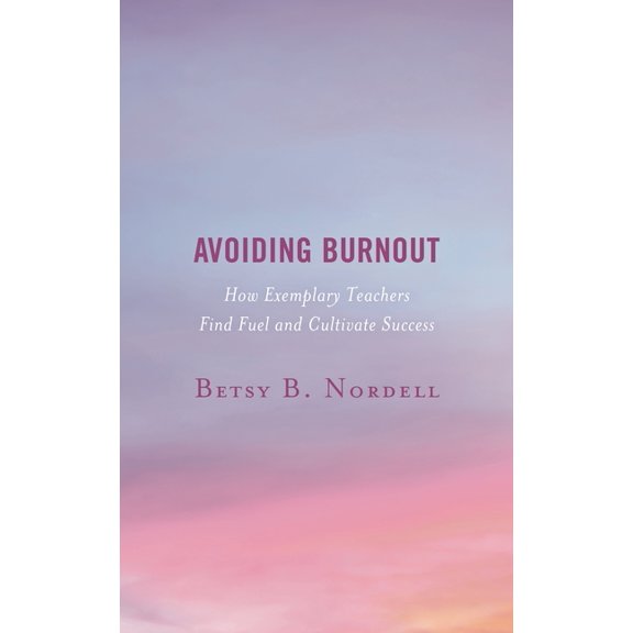 Avoiding Burnout: How Exemplary Teachers Find Fuel and Cultivate Success, (Hardcover)