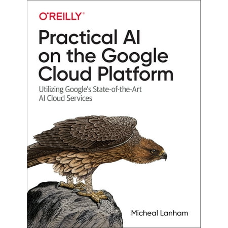 Practical AI on the Google Cloud Platform: Utilizing Google's State-Of-The-Art AI Cloud Services (Paperback)