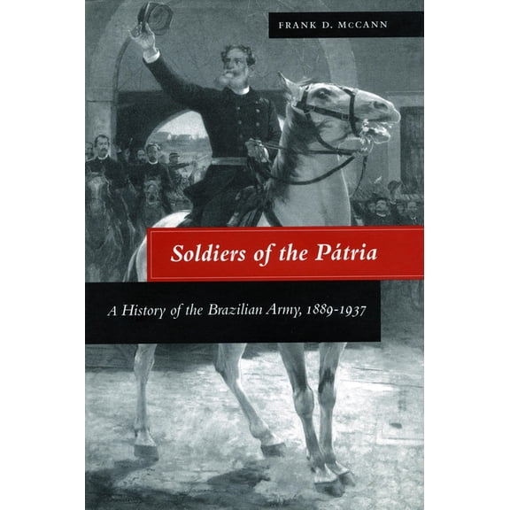 Soldiers of the PÃ¡tria: A History of the Brazilian Army, 1889-1937, (Hardcover)
