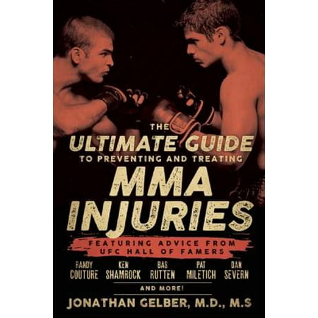The Ultimate Guide to Preventing and Treating MMA Injuries : Featuring Advice from UFC Hall of Famers Randy Couture, Ken Shamrock, Bas Rutten, Pat Miletich, Dan Severn and