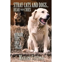 Stray Cats and Dogs? Hear Their Cries : Rescue Tips and Tales
