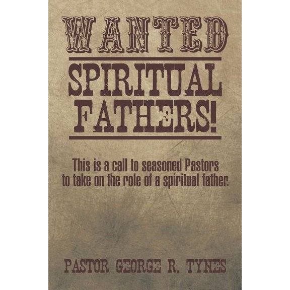 Wanted: Spiritual Fathers!: This is a call to seasoned Pastors to take on the role of a spiritual father.