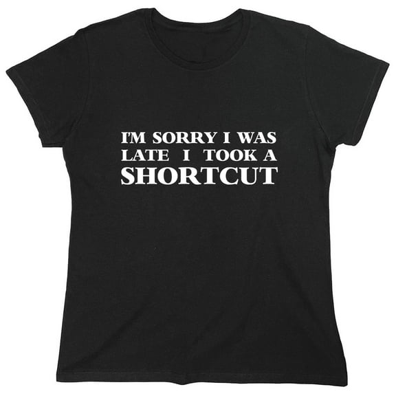 I'm Sorry I Was Late I Took A Shortcut Sarcastic Humor Novelty Funny Women's Casual Tees