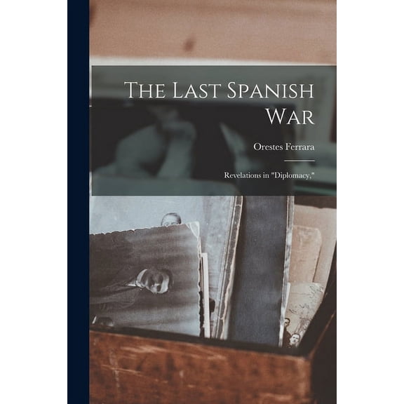 The Last Spanish War; Revelations in "diplomacy,", (Paperback)