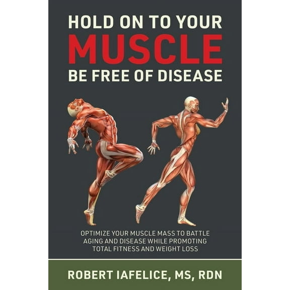 Hold on to Your MUSCLE, Be Free of Disease: Optimize Your Muscle Mass to Battle Aging and Disease While Promoting Total , (Paperback)