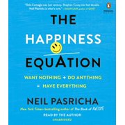 The Happiness Equation : Want Nothing + Do Anything = Have Everything